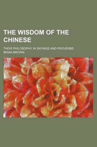 Cover of The Wisdom of the Chinese; Their Philosophy in Sayings and Proverbs