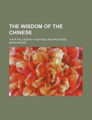 Book cover for The Wisdom of the Chinese; Their Philosophy in Sayings and Proverbs