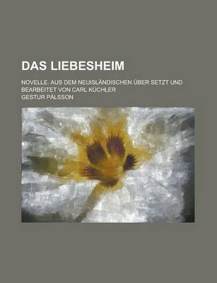 Book cover for Das Liebesheim; Novelle. Aus Dem Neuislandischen Uber Setzt Und Bearbeitet Von Carl Kuchler