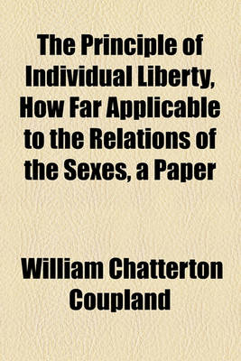 Book cover for The Principle of Individual Liberty, How Far Applicable to the Relations of the Sexes, a Paper