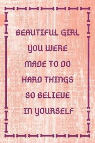 Cover of Beautiful Girl You Were Made To Do Hard Things So Believe In Yourself