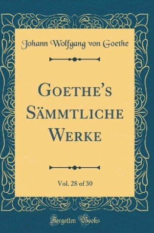 Cover of Goethe's Sämmtliche Werke, Vol. 28 of 30 (Classic Reprint)