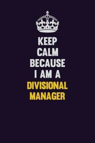 Cover of Keep Calm Because I Am A Divisional Manager