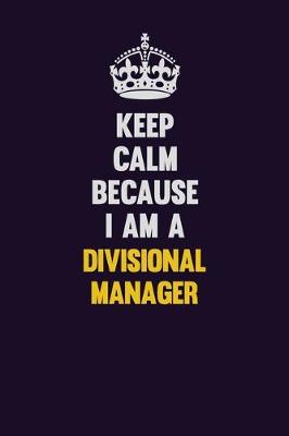 Book cover for Keep Calm Because I Am A Divisional Manager