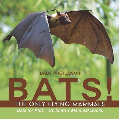Book cover for BATS! The Only Flying Mammals Bats for Kids Children's Mammal Books