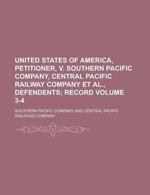 Book cover for United States of America, Petitioner, V. Southern Pacific Company, Central Pacific Railway Company et al., Defendents Volume 3-4