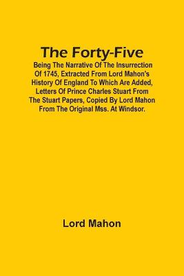 Book cover for The Forty-Five; Being The Narrative Of The Insurrection Of 1745, Extracted From Lord Mahon'S History Of England To Which Are Added, Letters Of Prince Charles Stuart From The Stuart Papers, Copied By Lord Mahon From The Original Mss. At Windsor.