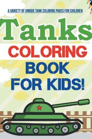 Cover of Tanks Coloring Book For Kids! A Variety Of Unique Tank Coloring Pages For Children