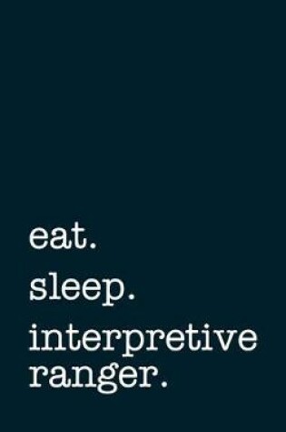 Cover of eat. sleep. interpretive ranger. - Lined Notebook