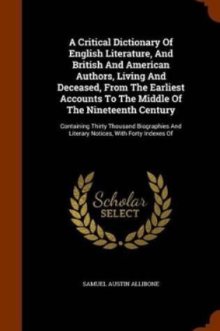 Cover of A Critical Dictionary of English Literature, and British and American Authors, Living and Deceased, from the Earliest Accounts to the Middle of the Nineteenth Century