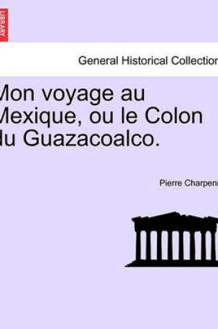 Cover of Mon Voyage Au Mexique, Ou Le Colon Du Guazacoalco.