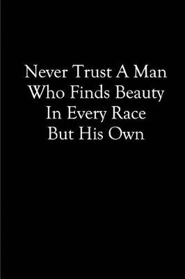 Book cover for Never Trust a Man who Finds Beauty in Every Race but his Own