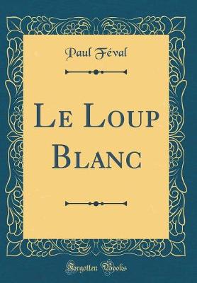 Book cover for Le Loup Blanc (Classic Reprint)