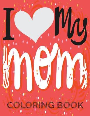 Book cover for I Love My Mom Coloring Book