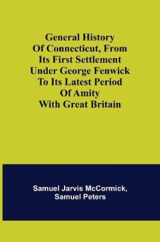 Cover of General History of Connecticut, from Its First Settlement Under George Fenwick to its Latest Period of Amity with Great Britain