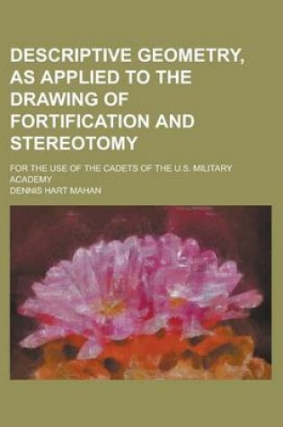 Cover of Descriptive Geometry, as Applied to the Drawing of Fortification and Stereotomy; For the Use of the Cadets of the U.S. Military Academy