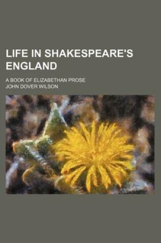 Cover of Life in Shakespeare's England; A Book of Elizabethan Prose