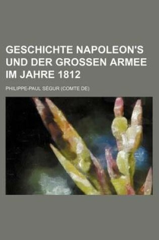 Cover of Geschichte Napoleon's Und Der Grossen Armee Im Jahre 1812