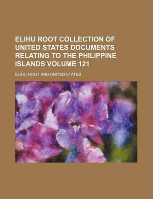 Book cover for Elihu Root Collection of United States Documents Relating to the Philippine Islands Volume 121