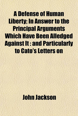Book cover for A Defense of Human Liberty; In Answer to the Principal Arguments Which Have Been Alledged Against It
