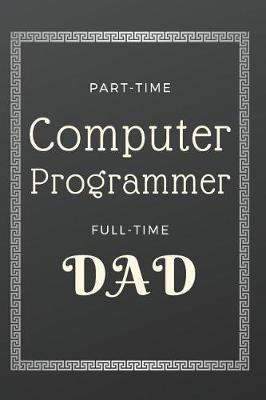 Book cover for Part time Computer Programmer Full time Dad Notebook Journal