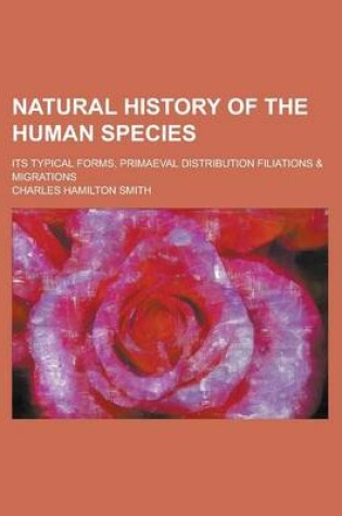 Cover of Natural History of the Human Species; Its Typical Forms, Primaeval Distribution Filiations & Migrations