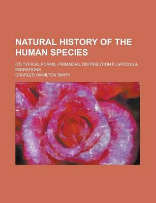 Book cover for Natural History of the Human Species; Its Typical Forms, Primaeval Distribution Filiations & Migrations