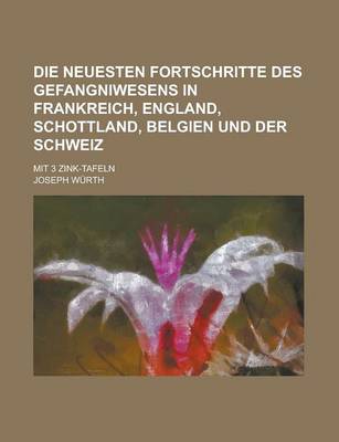 Book cover for Die Neuesten Fortschritte Des Gefangniwesens in Frankreich, England, Schottland, Belgien Und Der Schweiz; Mit 3 Zink-Tafeln