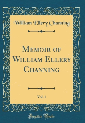 Book cover for Memoir of William Ellery Channing, Vol. 1 (Classic Reprint)