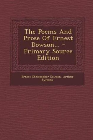 Cover of The Poems and Prose of Ernest Dowson... - Primary Source Edition