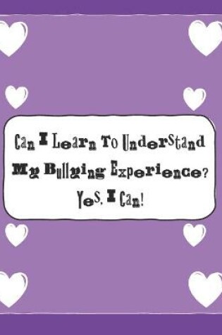 Cover of Can I Learn To Understand My Bullying Experience? Yes, I Can!