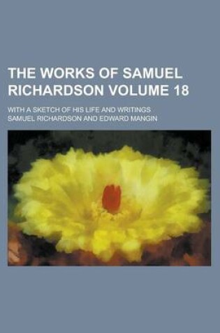 Cover of The Works of Samuel Richardson; With a Sketch of His Life and Writings Volume 18