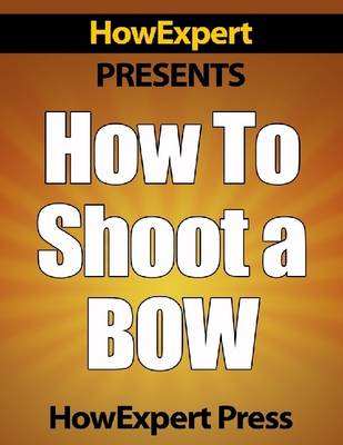 Book cover for How To Shoot a Bow - Your Step-By-Step Guide To Instinctive Archery