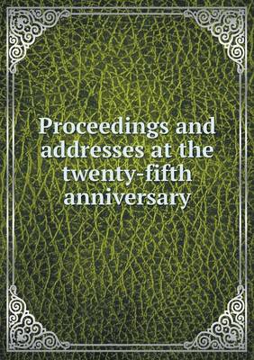 Book cover for Proceedings and addresses at the twenty-fifth anniversary