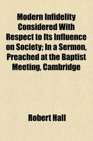 Cover of Modern Infidelity Considered with Respect to Its Influence on Society; In a Sermon, Preached at the Baptist Meeting, Cambridge