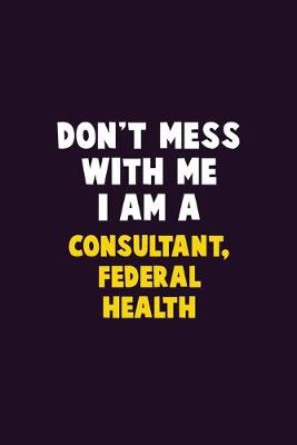 Book cover for Don't Mess With Me, I Am A Consultant, Federal Health