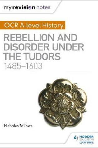 Cover of My Revision Notes: OCR A-level History: Rebellion and Disorder under the Tudors 1485-1603