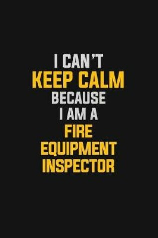 Cover of I Can't Keep Calm Because I Am A Fire Equipment Inspector