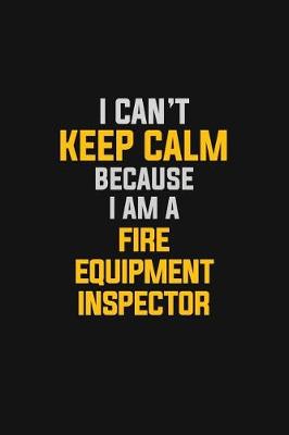 Book cover for I Can't Keep Calm Because I Am A Fire Equipment Inspector