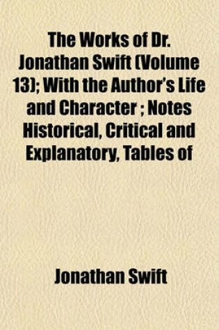 Cover of The Works of Dr. Jonathan Swift (Volume 13); With the Author's Life and Character; Notes Historical, Critical and Explanatory, Tables of