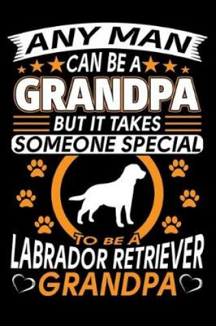 Cover of Any Man Can Be A Grandpa But It Takes Someone Special To Be A Labrador Retriever Grandpa