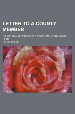 Cover of Letter to a County Member; On the Means of Securing a Safe and Honourable Peace