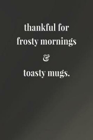 Cover of Thankful For Frosty Mornings & Toasty Mugs