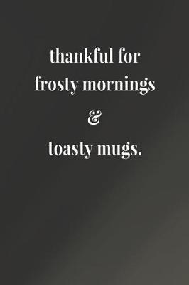 Book cover for Thankful For Frosty Mornings & Toasty Mugs