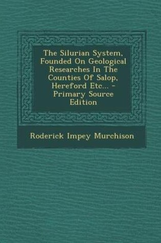 Cover of The Silurian System, Founded on Geological Researches in the Counties of Salop, Hereford Etc... - Primary Source Edition