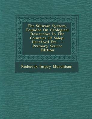 Book cover for The Silurian System, Founded on Geological Researches in the Counties of Salop, Hereford Etc... - Primary Source Edition