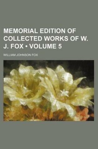 Cover of Memorial Edition of Collected Works of W. J. Fox (Volume 5)