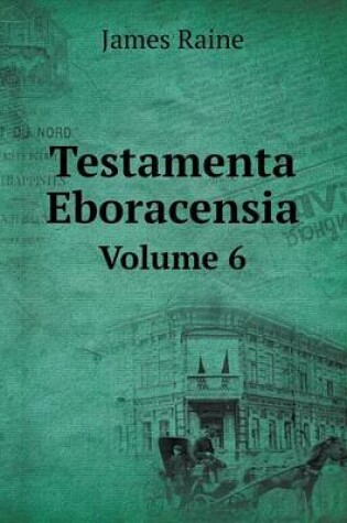 Cover of Testamenta Eboracensia Volume 6