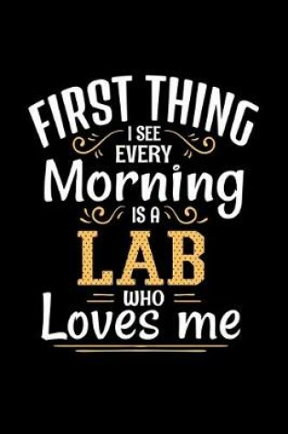 Cover of First Thing I See Every Morning Is A Lab Who Loves Me