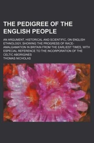 Cover of The Pedigree of the English People; An Argument, Historical and Scientific, on English Ethnology, Showing the Progress of Race-Amalgamation in Britain from the Earliest Times, with Especial Reference to the Incorporation of the Celtic Aborigines